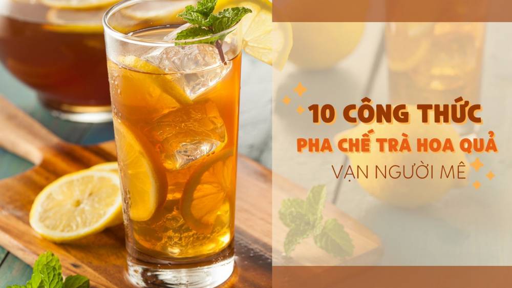 Khám phá 10 công thức pha chế trà hoa quả vạn người mê